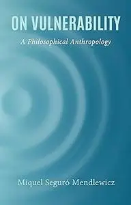 On Vulnerability: A Philosophical Anthropology