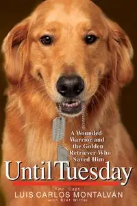 Until Tuesday: A Wounded Warrior and the Golden Retriever Who Saved Him (Repost)