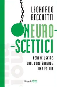 Leonardo Becchetti - Neuroscettici. Perché uscire dall'euro sarebbe una follia