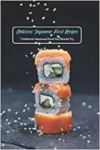 Delicious Japanese Food Recipes: Traditional Japanese Food You Should Try: Japanese Cuisine