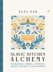 Slavic Kitchen Alchemy: Nourishing Herbal Remedies, Magical Recipes & Folk Wisdom