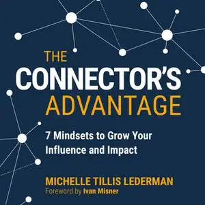 «The Connector's Advantage: 7 Mindsets to Grow Your Influence and Impact» by Michelle Tillis Lederman