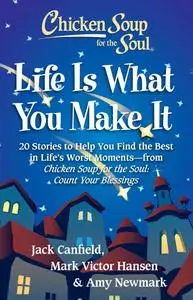 Chicken Soup for the Soul: Life Is What You Make It: 20 Stories to Help You Find the Best In Life's Worst Moments