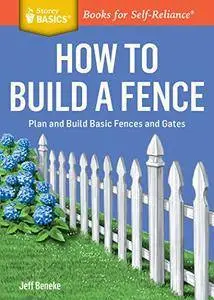 How to Build a Fence: Plan and Build Basic Fences and Gates