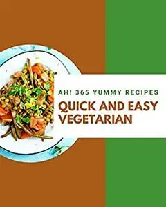 Ah! 365 Yummy Quick and Easy Vegetarian Recipes: Yummy Quick and Easy Vegetarian Cookbook - Your Best Friend Forever