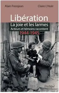 Alain Frerejean, Claire L'Hoër, "Libération : la joie et les larmes - Acteurs et témoins racontent (1944-1945)"