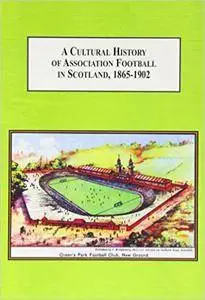 A Cultural History of Association Football in Scotland, 1865-1902: Understanding Sports As a Way of Understanding Society