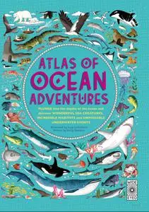 Atlas of Ocean Adventures: A Collection of Natural Wonders, Marine Marvels and Undersea Antics from Across the Globe