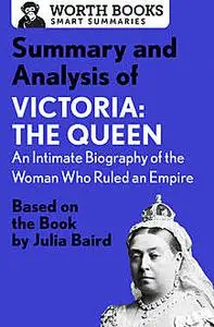 «Summary and Analysis of Victoria: The Queen: An Intimate Biography of the Woman Who Ruled an Empire» by Worth Books
