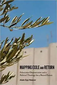 Mapping Exile and Return: Palestinian Dispossession and a Political Theology for a Shared Future