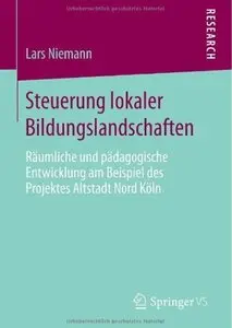 Steuerung lokaler Bildungslandschaften: Räumliche und pädagogische Entwicklung am Beispiel des Projektes Altstadt Nord Köln