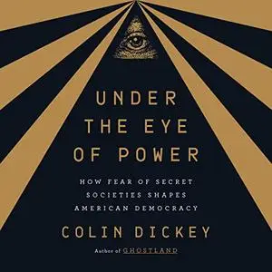 Under the Eye of Power: How Fear of Secret Societies Shapes American Democracy [Audiobook]