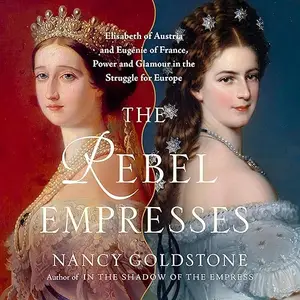 The Rebel Empresses: Elisabeth of Austria and Eugénie of France, Power and Glamour in the Struggle for Europe [Audiobook]