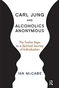 Carl Jung and Alcoholics Anonymous : The Twelve Steps As a Spiritual Journey of Individuation