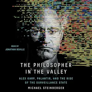 The Philosopher in the Valley: Alex Karp, Palantir, and the Rise of the Surveillance State [Audiobook]