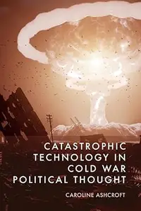 Catastrophic Technology in Cold War Political Thought