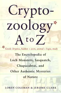 Cryptozoology A to Z: The Encyclopedia Of Loch Monsters, Sasquatch, Chupacabras, And Other Authentic Mysteries of Nature