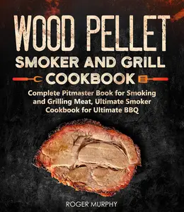 Wood Pellet Smoker and Grill Cookbook