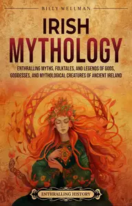 Irish Mythology: Enthralling Myths, Folktales, and Legends of Gods, and Mythological Creatures of Ancient Ireland