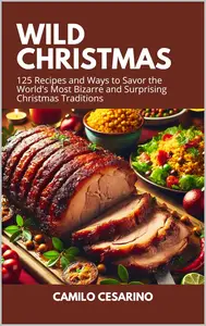 Wild Christmas: 125 Recipes and Ways to Savor the World's Most Bizarre and Surprising Christmas Traditions