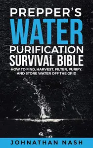 Prepper’s Water Purification Survival Bible