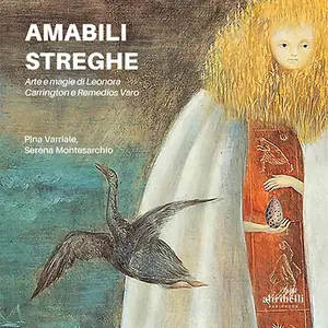 «Amabili streghe: Arte e magie di Leonora Carrington e Remedios Varo» by Pina Varriale, Serena Montesarchio