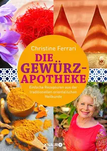 Die Gewürz-Apotheke: Einfache Rezepturen aus der traditionellen orientalischen Heilkunde