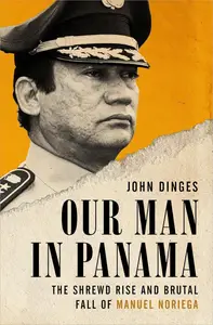 Our Man in Panama: The Shrewd Rise and Brutal Fall of Manuel Noriega