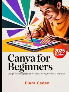 Canva User Guide For Beginners: Design Stunning Graphics for Social Media, Business, and More