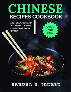 Chinese Recipes Cookbook: 100+ Delicious and Authentic Chinese Cuisine