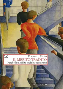 Francesco Farina - Il merito tradito. Perché la mobilità sociale è scomparsa