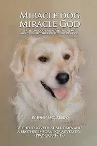 Miracle Dog Miracle God: What God the Father Taught Me about Himself Through the Love of a Dog