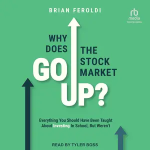 Why Does the Stock Market Go Up?: Everything You Should Have Been Taught About Investing in School, but Weren’t