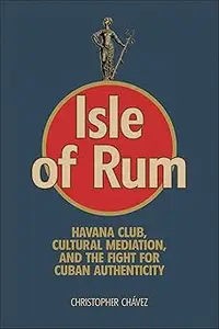 Isle of Rum: Havana Club, Cultural Mediation, and the Fight for Cuban Authenticity