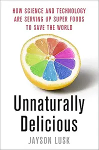 Unnaturally Delicious: How Science and Technology Are Serving Up Super Foods to Save the World (Repost)