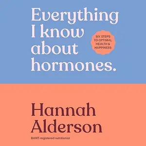 Everything I Know About Hormones: Six Steps to Optimal Health and Happiness [Audiobook]
