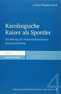 Karolingische Kaiser als Sportler: Ein Beitrag zur frühmittelalterlichen Körpergeschichte