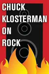 Chuck Klosterman on Rock: A Collection of Previously Published Essays (Repost)