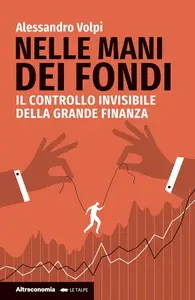 Alessandro Volpi - Nelle mani dei fondi. Il controllo invisibile della grande finanza