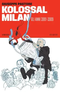 Giuseppe Pastore - Kolossal Milan. Gli anni 2001-2009