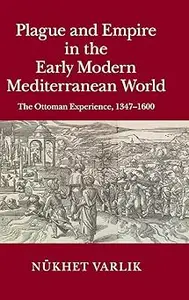 Plague and Empire in the Early Modern Mediterranean World: The Ottoman Experience, 1347–1600
