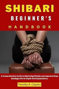 SHIBARI BEGINNER'S HANDBOOK: A Comprehensive Guide to Mastering Kinbaku and Japanese Rope Bondage