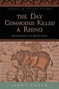 The Day Commodus Killed a Rhino: Understanding the Roman Games