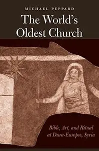 The World's Oldest Church Bible, Art, and Ritual at Dura Europos, Syria