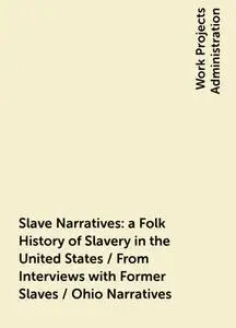 «Slave Narratives: a Folk History of Slavery in the United States / From Interviews with Former Slaves / Ohio Narratives