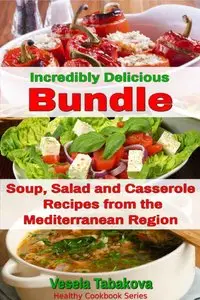 Incredibly Delicious Cookbooks Bundle: Easy Soup, Salad and Casserole Recipes from the Mediterranean Region
