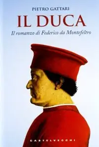 Il Duca. Il romanzo di Federico da Montefeltro di Pietro Gattari