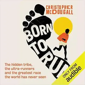 Born to Run:: The Hidden Tribe, the Ultra-Runners, and the Greatest Race the World Has Never Seen [Audiobook]