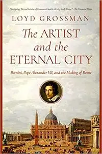 The Artist and the Eternal City: Bernini, Pope Alexander VII, and The Making of Rome