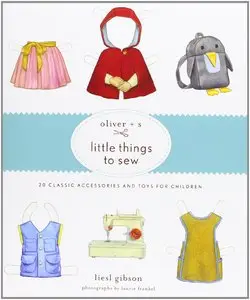 Oliver + S Little Things to Sew: 20 Classic Accessories and Toys for Children by Liesl Gibson (Repost)